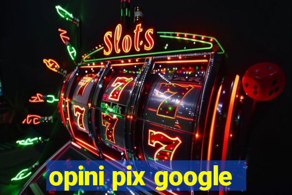 opini pix google